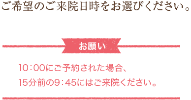 10：00にご予約された場合、10分前の9：45にはご来院ください。。